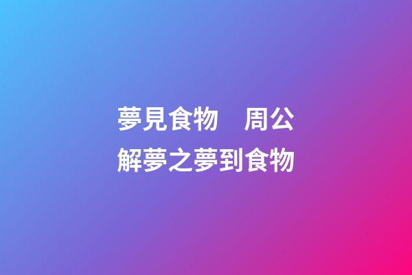 夢見食物　周公解夢之夢到食物